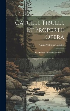 Catulli, Tibulli, et Propertii Opera: Ex Optimis Editiionibus Sedula ... - Catullus, Gaius Valerius