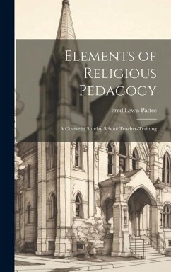Elements of Religious Pedagogy: A Course in Sunday School Teacher-training - Pattee, Fred Lewis