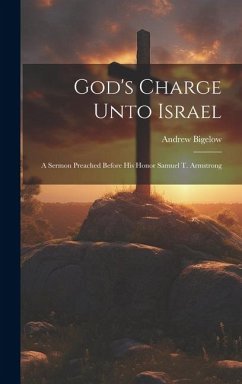 God's Charge Unto Israel: A Sermon Preached Before His Honor Samuel T. Armstrong - Bigelow, Andrew