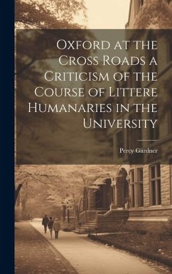 Oxford at the Cross Roads a Criticism of the Course of Littere Humanaries in the University - Gardner, Percy