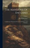 The Mansions Of England: Or, Picturesque Delineations Of The Seats Of Noblemen And Gentlemen; Volume 1
