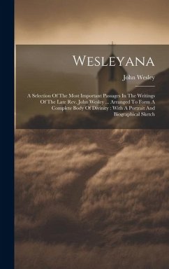 Wesleyana: A Selection Of The Most Important Passages In The Writings Of The Late Rev. John Wesley ... Arranged To Form A Complet - Wesley, John