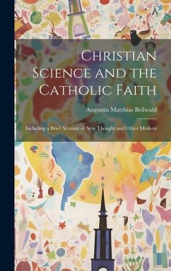 Christian Science and the Catholic Faith: Including a Brief Account of New Thought and Other Modern - Bellwald, Augustin Matthias