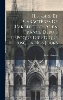 Cover Histoire et caractères de l'architecture en France depuis l'époque druidique jusqu'a nos jours