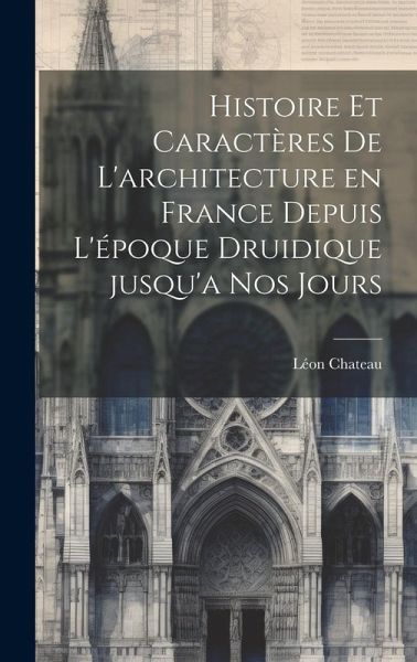 Histoire et caractères de l'architecture en France depuis l'époque druidique jusqu'a nos jours Histoire et caractères de l'architecture en France depuis l'époque druidique jusqu'a nos jours