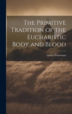 The Primitive Tradition of the Eucharistic Body and Blood [microform] - Waterman, Lucius