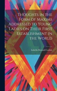 Thoughts in the Form of Maxims Addressed to Young Ladies on Their First Establishment in the World - Carlisle, Isabella Howard