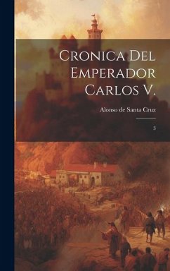 Cronica del Emperador Carlos V.: 3 - Santa Cruz, Alonso De