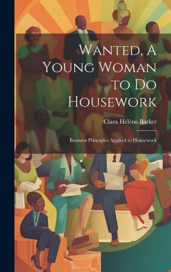 Wanted, A Young Woman to Do Housework: Business Principles Applied to Housework - Barker, Clara Hélène