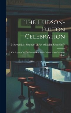 The Hudson-Fulton Celebration: Catalogue of an Exhibition Held in the Metropolitan Museum of Art - Museum of Art (New York, N. y. ). Wilhel