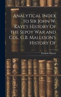 Analytical Index to Sir John W. Kaye's History Of the Sepoy war and Col. G.B. Malleson's History Of - Pincott, Frederic