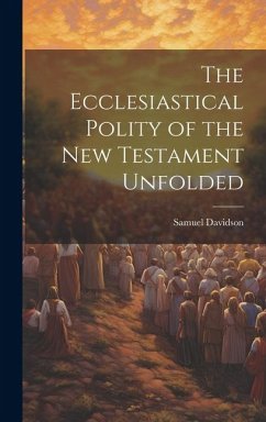 The Ecclesiastical Polity of the New Testament Unfolded - Davidson, Samuel