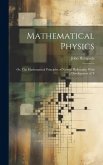 Mathematical Physics: Or, The Mathematical Principles of Natural Philosophy: With a Development of T