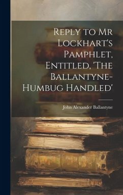 Reply to Mr Lockhart's Pamphlet, Entitled, 'The Ballantyne-Humbug Handled' - Ballantyne, John Alexander