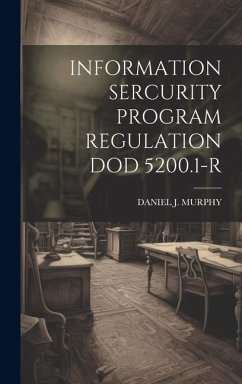 Information Sercurity Program Regulation Dod 5200.1-R - Murphy, Daniel J.