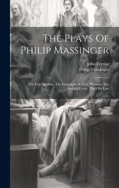 The Plays Of Philip Massinger: The City Madam. The Guardian. A Very Woman. The Bashful Lover. The Old Law - Massinger, Philip; Ferriar, John