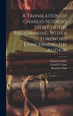 A Translation of Charles Nodier's Story of the Bibliomaniac, With a Foreword Concerning the Author - Nodier, Charles; Ginn, Frank H.