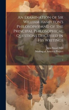 An Examination of Sir William Hamilton's Philosophy and of the Principal Philosophical Questions Discussed in his Writings: 1 - Mill, John Stuart