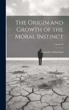 The Origin and Growth of the Moral Instinct; Volume II - Sutherland, Alexander