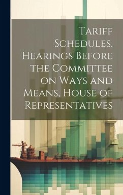 Tariff Schedules. Hearings Before the Committee on Ways and Means, House of Representatives - Anonymous