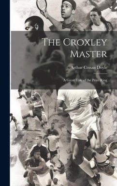 The Croxley Master; a Great Tale of the Prize Ring - Doyle, Arthur Conan