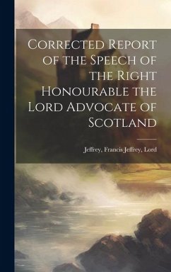 Corrected Report of the Speech of the Right Honourable the Lord Advocate of Scotland - Francis Jeffrey, Lord Jeffrey