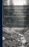 Octava Seraphica Religioso Spiritualia Exercitia Facienti: Singulis Annis Per Octo Continuos Dies Studiosle Pariter Ac Devotle Celebranda