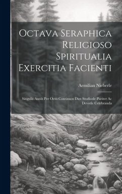 Octava Seraphica Religioso Spiritualia Exercitia Facienti: Singulis Annis Per Octo Continuos Dies Studiosle Pariter Ac Devotle Celebranda - Nieberle, Aemilian