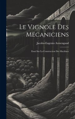 Le Vignole Des Mecaniciens: Essai Sur La Construction Des Machines - Armengaud, Jacobo-Eugenio