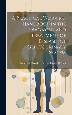 A Practical Working Handbook in the Diagnosis and Treatment of Diseases of Genitourinary System - Parker Holden, Francis E. Doughty Ge