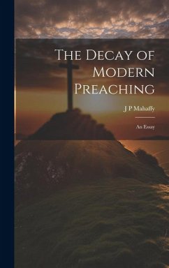 The Decay of Modern Preaching [microform]: An Essay - Mahaffy, J. P.