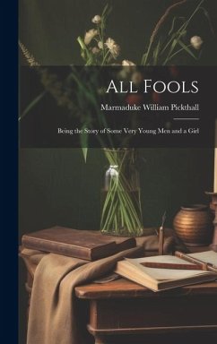All Fools; Being the Story of Some Very Young men and a Girl - Pickthall, Marmaduke William