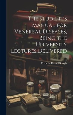 The Student's Manual for Venereal Diseases, Being the University Lectures Delivered - Sturgis, Frederic Russell