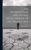 The Intellectual and Moral Development of the Present Age