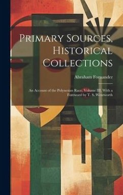 Primary Sources, Historical Collections: An Account of the Polynesian Race, Volume III, With a Foreword by T. S. Wentworth - Fornander, Abraham