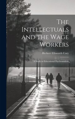 The Intellectuals and the Wage Workers: A Study in Educational Psychoanalysis - Cory, Herbert Ellsworth