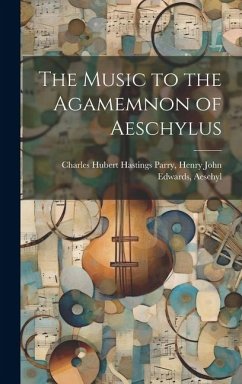 The Music to the Agamemnon of Aeschylus - Hubert Hastings Parry, Henry John Edw