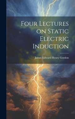 Four Lectures on Static Electric Induction - Edward Henry Gordon, James