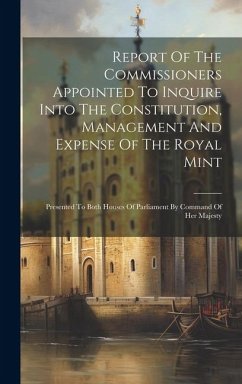 Report Of The Commissioners Appointed To Inquire Into The Constitution, Management And Expense Of The Royal Mint: Presented To Both Houses Of Parliame - Anonymous