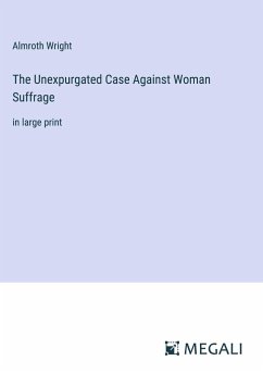 The Unexpurgated Case Against Woman Suffrage - Wright, Almroth
