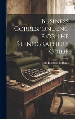 Business Correspondence or The Stenographer's Guide - Burbank, Cora Elisabeth