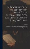 La Doctrine de la Prédestination Dans L'Église Réformée des Pays-Bas Depuis L'origine Jusqu'au Synod