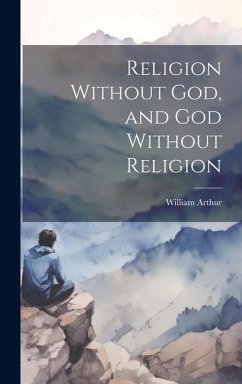 Religion Without God, and God Without Religion - Arthur, William