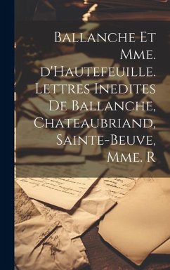 Ballanche et Mme. d'Hautefeuille. Lettres inedites de Ballanche, Chateaubriand, Sainte-Beuve, Mme. R - Anonymous