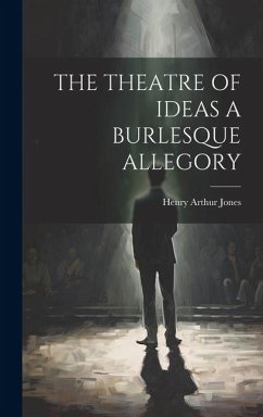 The Theatre of Ideas a Burlesque Allegory - Jones, Henry Arthur