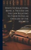 Hints to Solicitors, Being a Treatise on the law Relating to Their Duties as Officers of the High Co