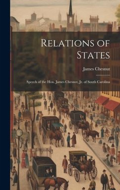 Relations of States; Speech of the Hon. James Chesnut, jr. of South Carolina - James, Chesnut