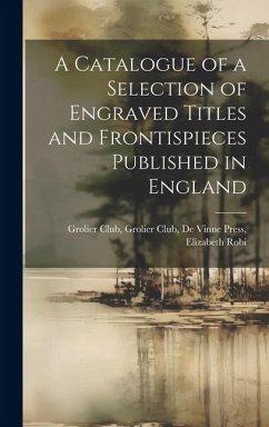 A Catalogue of a Selection of Engraved Titles and Frontispieces Published in England - Club, Grolier Club De Vinne Press