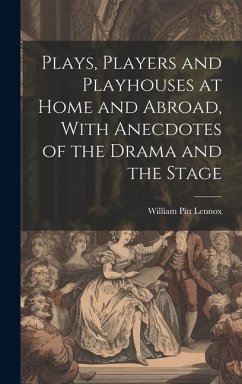 Plays, Players and Playhouses at Home and Abroad, With Anecdotes of the Drama and the Stage - Lennox, William Pitt