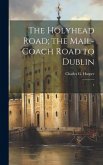 The Holyhead Road; the Mail-coach Road to Dublin: 1